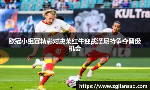 欧冠小组赛精彩对决莱红牛迎战泽尼特争夺晋级机会