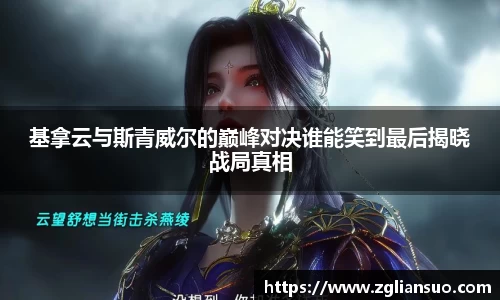 基拿云与斯青威尔的巅峰对决谁能笑到最后揭晓战局真相